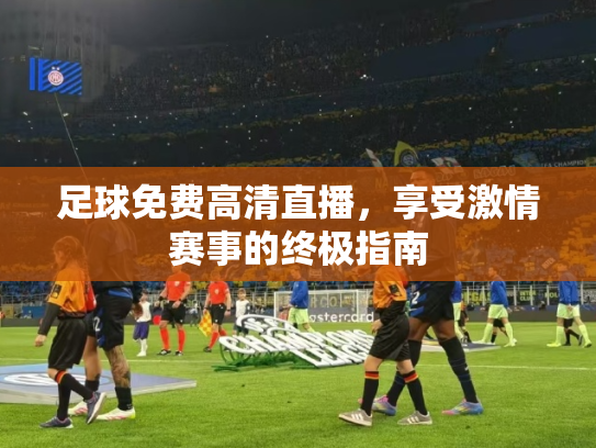 足球免费高清直播，享受激情赛事的终极指南