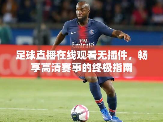 足球直播在线观看无插件，畅享高清赛事的终极指南