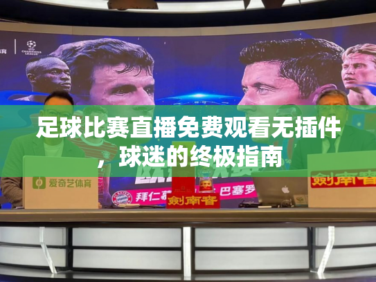 足球比赛直播免费观看无插件，球迷的终极指南