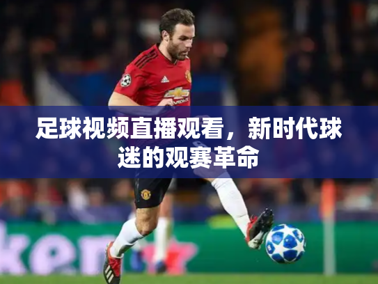 足球视频直播观看，新时代球迷的观赛革命