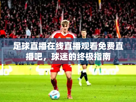 足球直播在线直播观看免费直播吧，球迷的终极指南