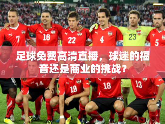 足球免费高清直播，球迷的福音还是商业的挑战？