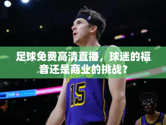 足球免费高清直播，球迷的福音还是商业的挑战？
