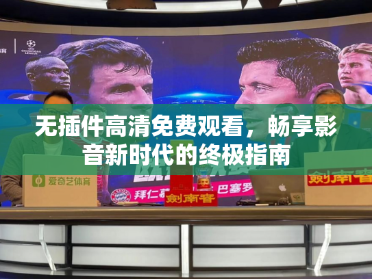 无插件高清免费观看，畅享影音新时代的终极指南