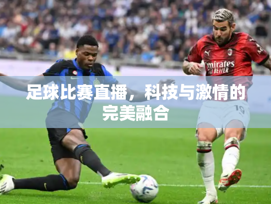 足球比赛直播，科技与激情的完美融合