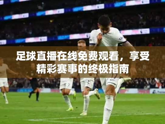 足球直播在线免费观看，享受精彩赛事的终极指南