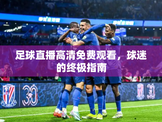 足球直播高清免费观看，球迷的终极指南