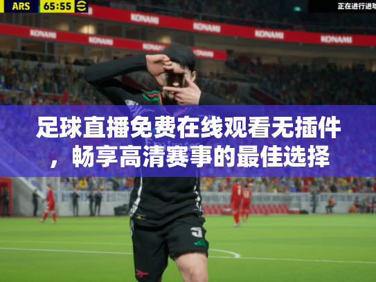 足球直播免费在线观看无插件，畅享高清赛事的最佳选择