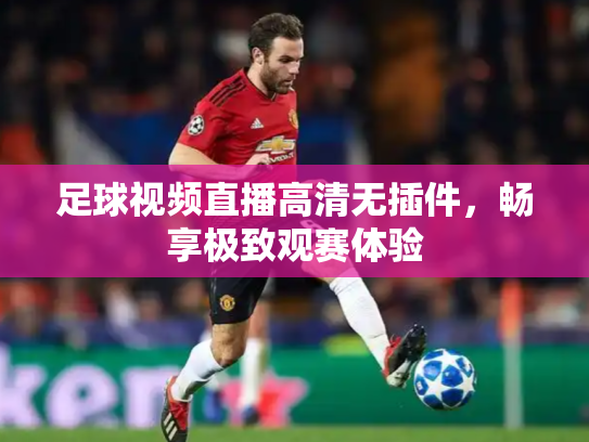 足球视频直播高清无插件，畅享极致观赛体验