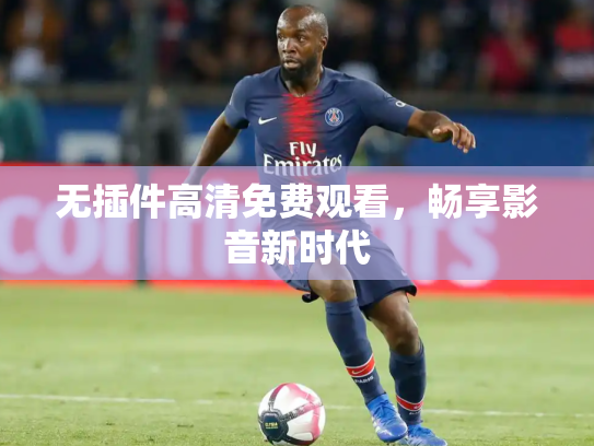 无插件高清免费观看，畅享影音新时代