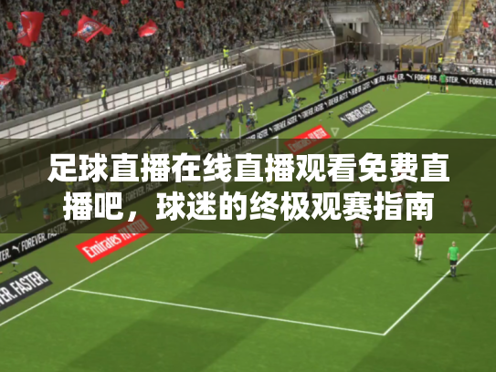 足球直播在线直播观看免费直播吧，球迷的终极观赛指南