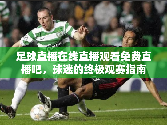 足球直播在线直播观看免费直播吧，球迷的终极观赛指南