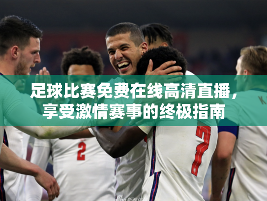 足球比赛免费在线高清直播，享受激情赛事的终极指南