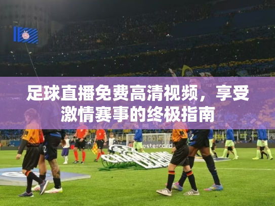 足球直播免费高清视频，享受激情赛事的终极指南