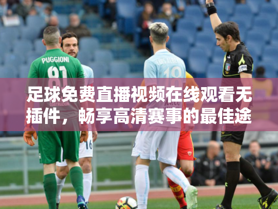 足球免费直播视频在线观看无插件，畅享高清赛事的最佳途径