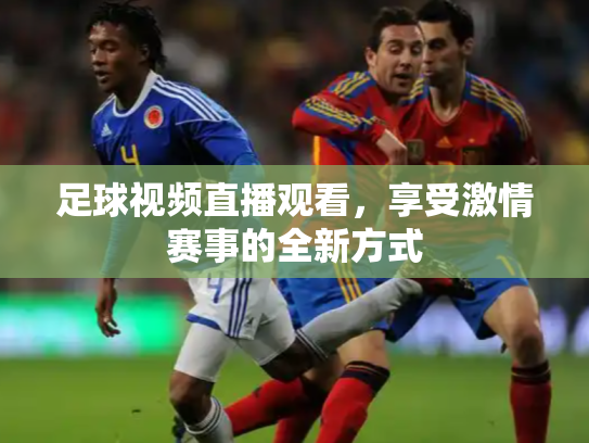 足球视频直播观看，享受激情赛事的全新方式