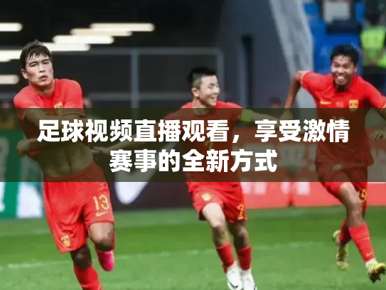 足球视频直播观看，享受激情赛事的全新方式