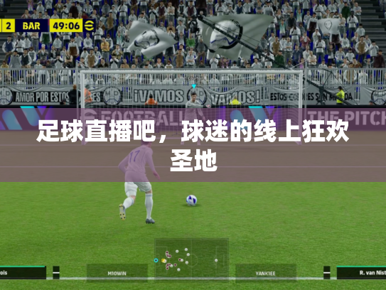 足球直播吧，球迷的线上狂欢圣地