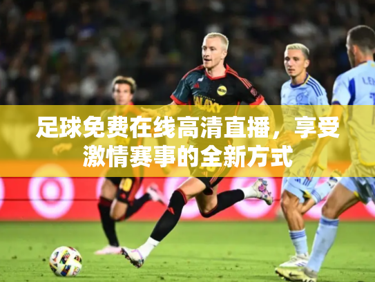 足球免费在线高清直播，享受激情赛事的全新方式