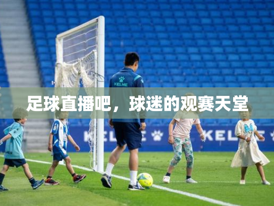 足球直播吧，球迷的观赛天堂