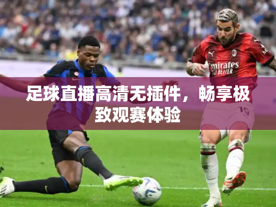 足球直播高清无插件，畅享极致观赛体验