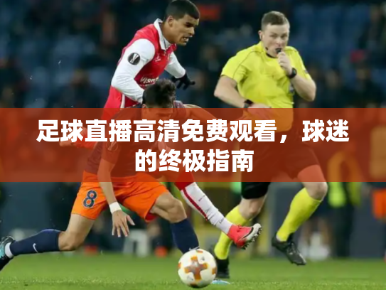 足球直播高清免费观看，球迷的终极指南