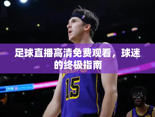 足球直播高清免费观看，球迷的终极指南