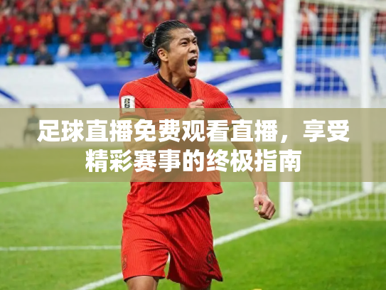 足球直播免费观看直播，享受精彩赛事的终极指南