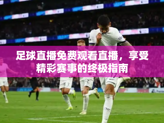 足球直播免费观看直播，享受精彩赛事的终极指南
