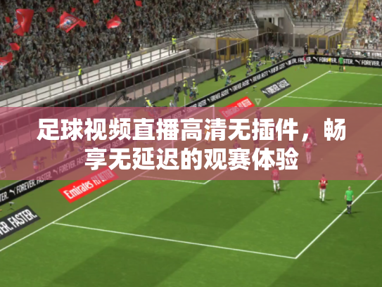 足球视频直播高清无插件，畅享无延迟的观赛体验