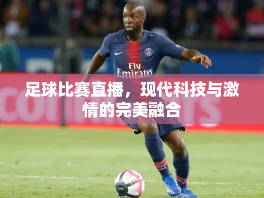 足球比赛直播，现代科技与激情的完美融合