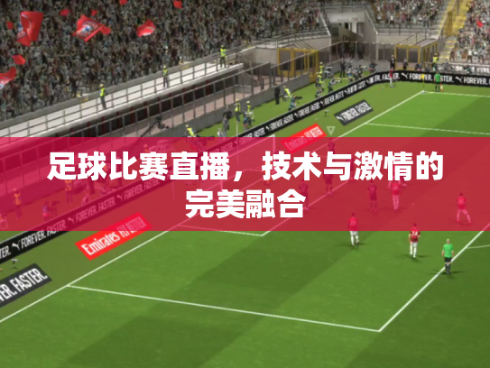 足球比赛直播，技术与激情的完美融合