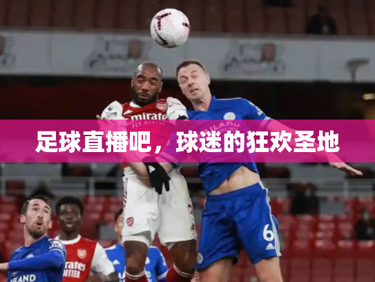 足球直播吧，球迷的狂欢圣地