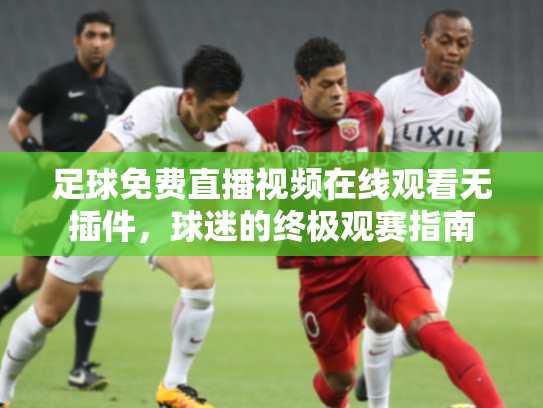 足球免费直播视频在线观看无插件，球迷的终极观赛指南