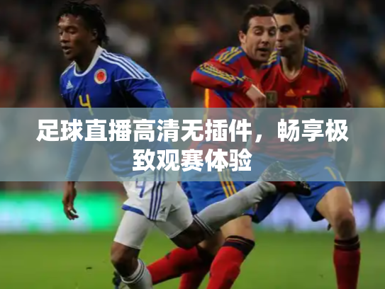 足球直播高清无插件，畅享极致观赛体验