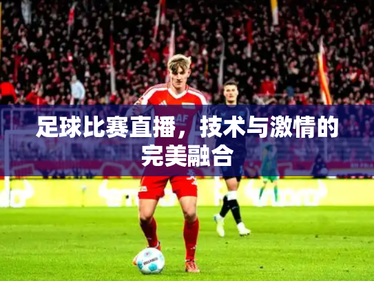 足球比赛直播，技术与激情的完美融合