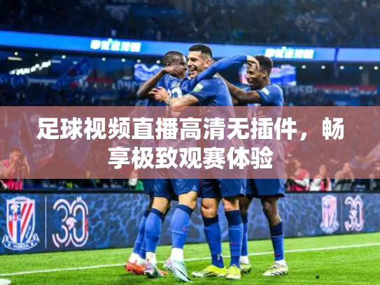 足球视频直播高清无插件，畅享极致观赛体验