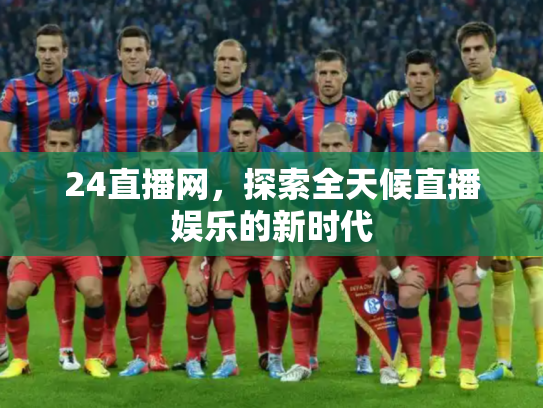 24直播网，探索全天候直播娱乐的新时代