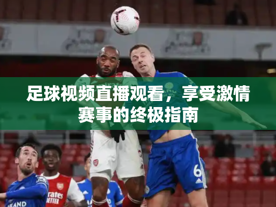 足球视频直播观看，享受激情赛事的终极指南