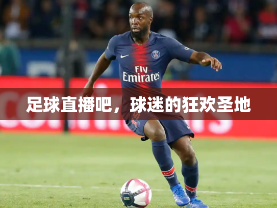 足球直播吧，球迷的狂欢圣地