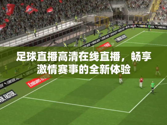 足球直播高清在线直播，畅享激情赛事的全新体验