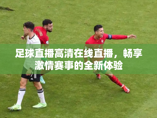 足球直播高清在线直播，畅享激情赛事的全新体验