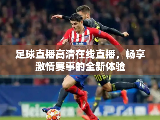 足球直播高清在线直播，畅享激情赛事的全新体验