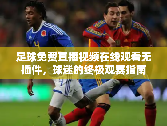 足球免费直播视频在线观看无插件，球迷的终极观赛指南