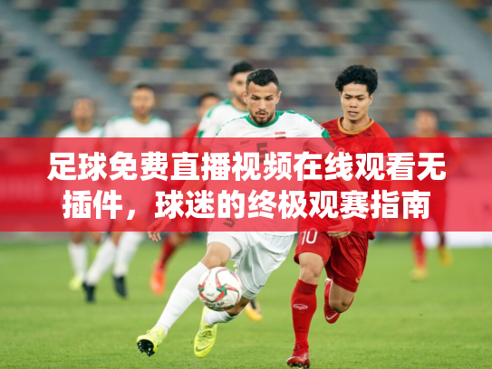 足球免费直播视频在线观看无插件，球迷的终极观赛指南