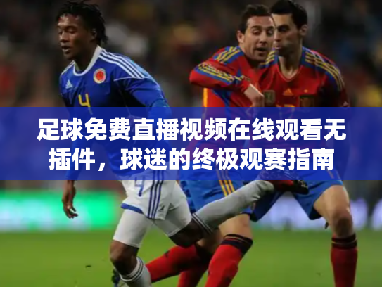 足球免费直播视频在线观看无插件，球迷的终极观赛指南