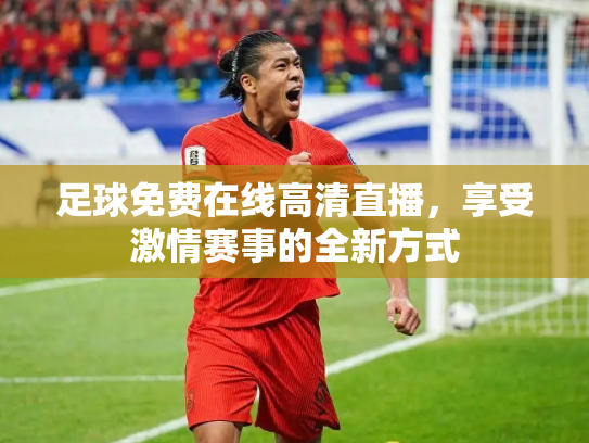 足球免费在线高清直播，享受激情赛事的全新方式