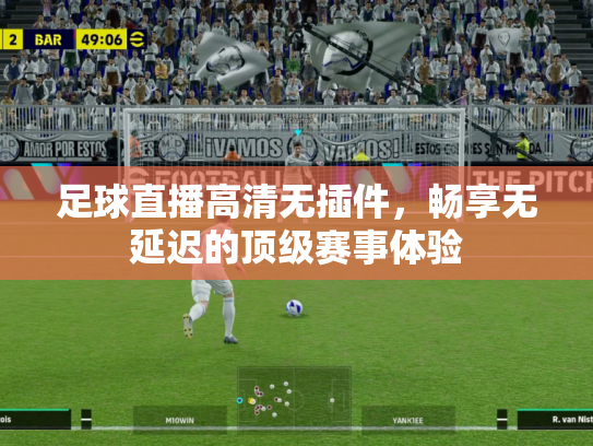 足球直播高清无插件，畅享无延迟的顶级赛事体验