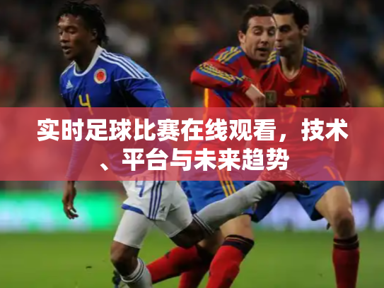 实时足球比赛在线观看，技术、平台与未来趋势