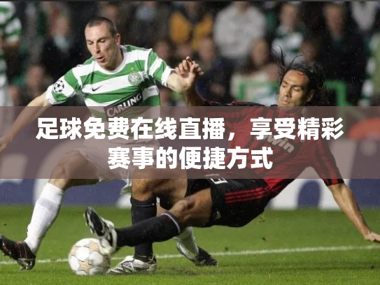 足球免费在线直播，享受精彩赛事的便捷方式